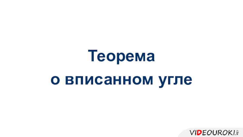 Презентация Теорема
о вписанном угле