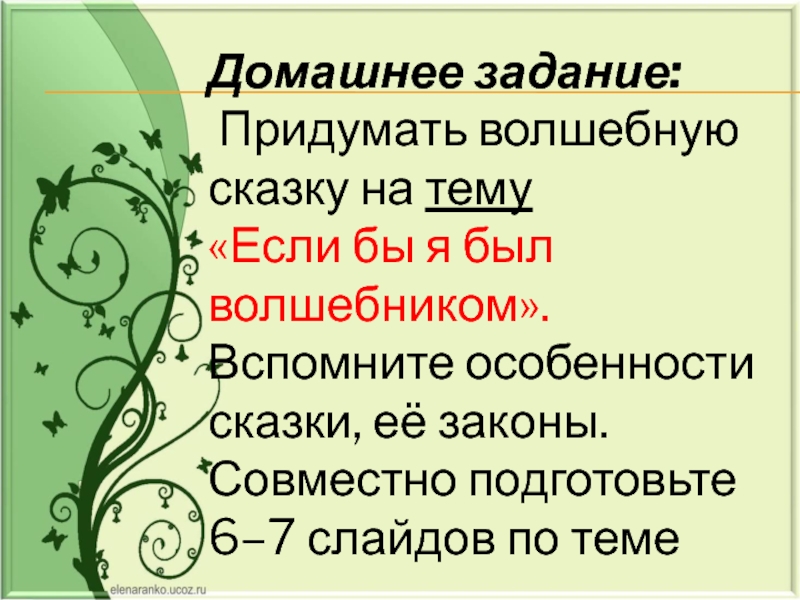 Домашнее задание:  Придумать волшебную сказку на тему «Если бы я был волшебником». Вспомните особенности сказки, её