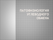 ПАТОФИЗИОЛОГИЯ УГЛЕВОДНОГО ОБМЕНА