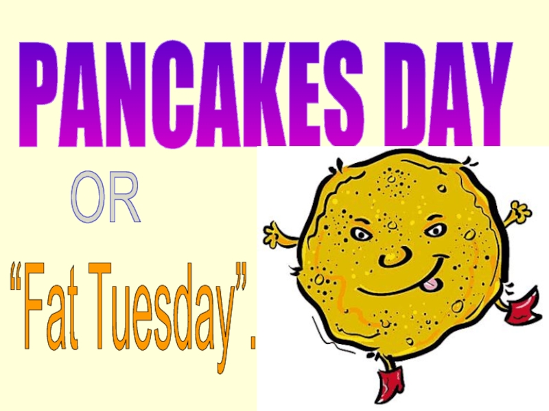 PANCAKES DAY
OR
“Fat Tuesday”
