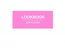 LOOKBOOK
ДЛЯ КСЕНИИ