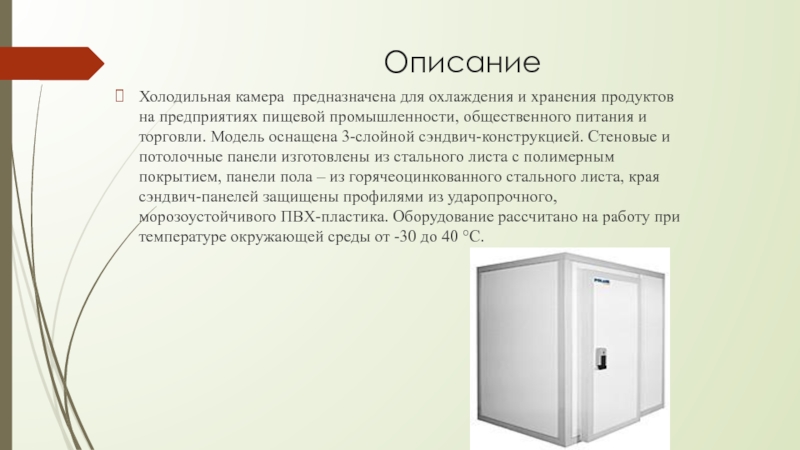 Описание Холодильная камера предназначена для охлаждения и хранения продуктов на предприятиях пищевой промышленности, общественного питания и торговли.