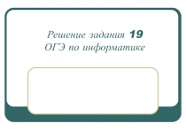 Решение задания 19 ОГЭ по информатике