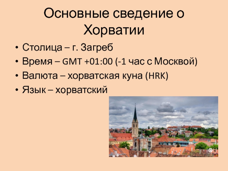 Основные сведение о ХорватииСтолица – г. ЗагребВремя – GMT +01:00 (-1 час с Москвой)Валюта – хорватская куна