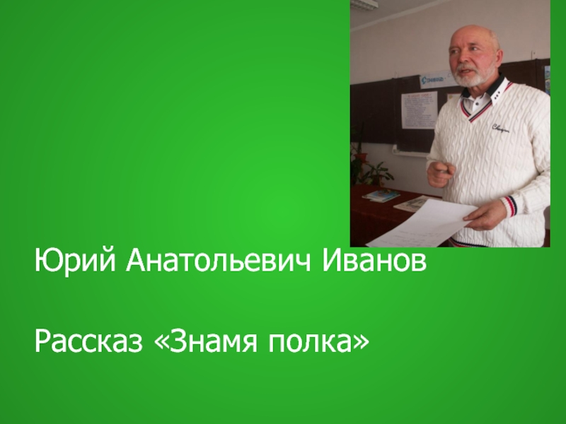 Презентация Юрий Анатольевич Иванов Рассказ «Знамя полка»