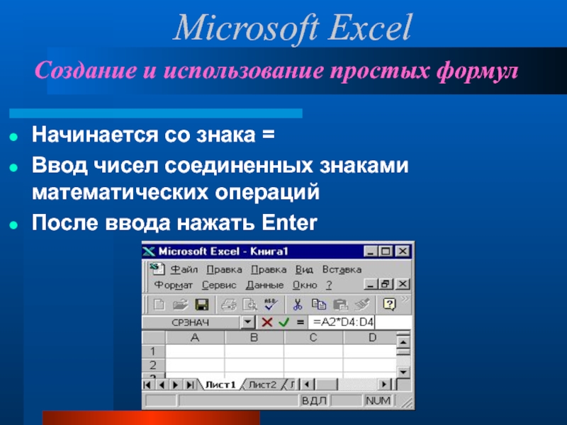 Создание и использование простых формулНачинается со знака =Ввод чисел соединенных знаками математических операцийПосле ввода нажать EnterMicrosoft Excel