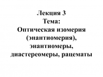 Лекция 3 Тема: Оптическая изомерия (энантиомерия), энантиомеры, диастереомеры,