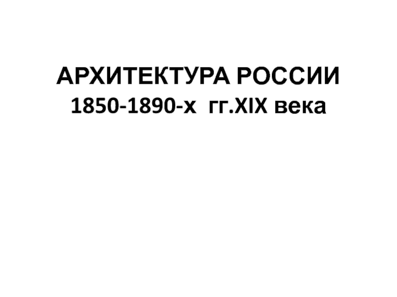 Презентация АРХИТЕКТУРА РОССИИ 1850-1890-х гг. XIX века