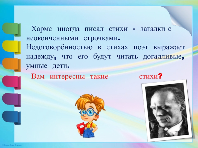 Хармс иногда писал стихи - загадки с неоконченными строчками. Недоговорённостью в стихах поэт выражает надежду, что