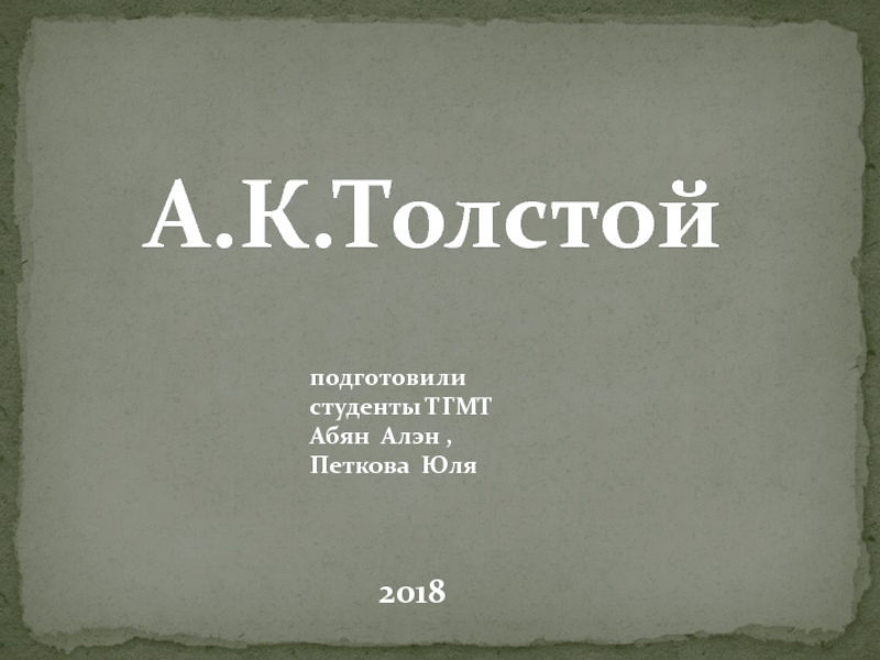 А.К.Толстой
подготовили студенты ТГМТ Абян Алэн, Петкова Юля
2018