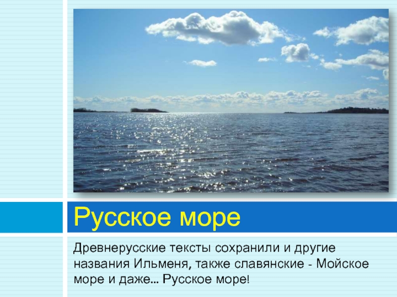 Древнерусские тексты сохранили и другие названия Ильменя, также славянские - Мойское море и даже... Русское море!Русское море