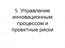 5. Управление инновационным процессом и проектные риски