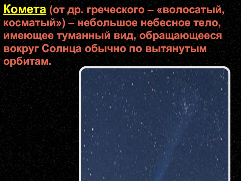 Комета (от др. греческого – «волосатый, косматый») – небольшое небесное тело, имеющее туманный вид, обращающееся вокруг Солнца