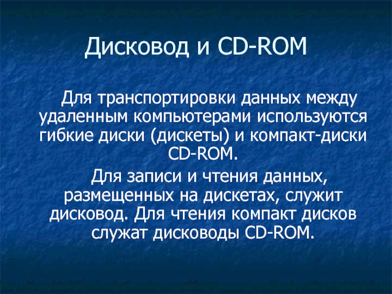 Дисковод и CD-ROM   Для транспортировки данных между удаленным компьютерами используются гибкие диски (дискеты) и компакт-диски