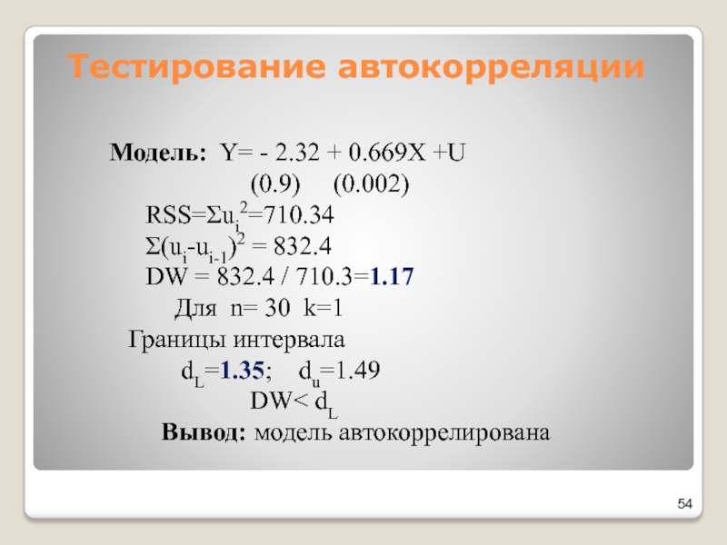 Тестирование автокорреляцииМодель: Y= - 2.32 + 0.669X +U			   (0.9)   (0.002) 	RSS=Σui2=710.34	Σ(ui-ui-1)2 = 832.4	DW