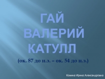 Гай Валерий Катулл  (ок. 87 до н.э. – ок. 54 до н.э.)