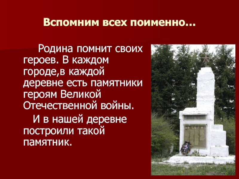 Вспомним всех поименно…		Родина помнит своих героев. В каждом городе,в каждой деревне есть памятники героям Великой Отечественной войны.