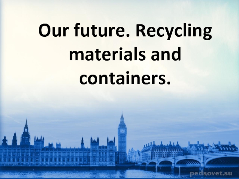 Презентация Our future. Recycling materials and containers 7 класс