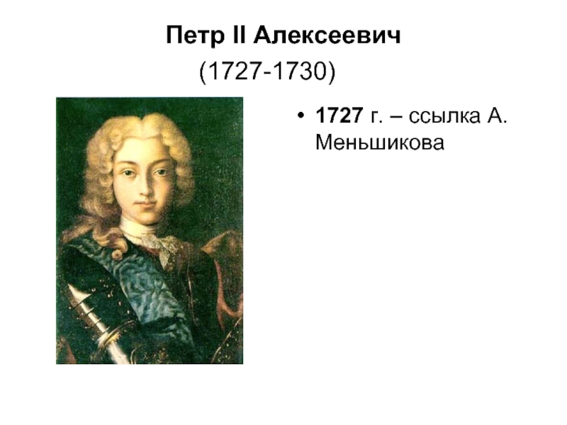 Петр II Алексеевич (1727-1730) 	 1727 г. – ссылка А. Меньшикова