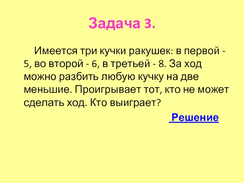 Нужен ход. Имеется три кучки камней в первой 10 во второй 15 в третьей 20 за ход. Три кучки спичек в первой 2 во второй 3 в третьей 4. Деление на кучки людей. Делить на кучки.