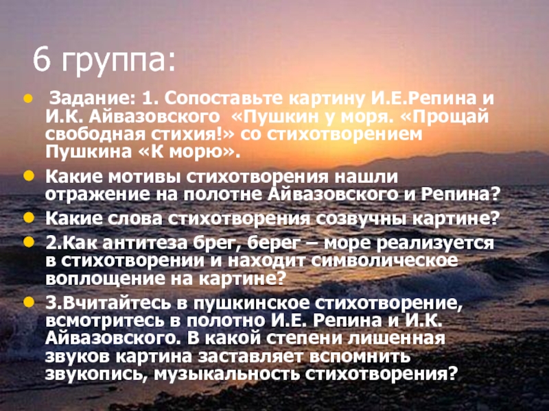 6 группа: Задание: 1. Сопоставьте картину И.Е.Репина и И.К. Айвазовского «Пушкин у моря. «Прощай свободная стихия!» со