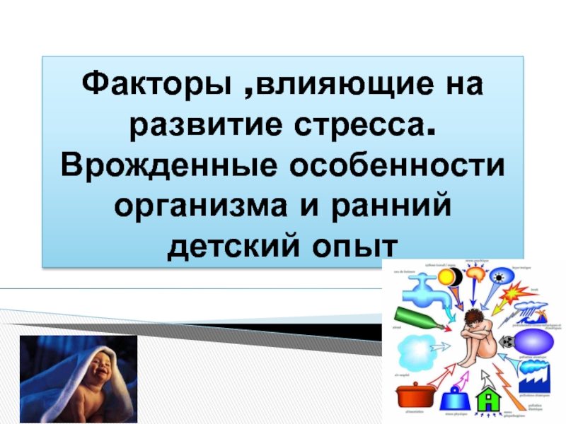 Презентация Факторы,влияющие на развитие стресса. Врожденные особенности организма и ранний