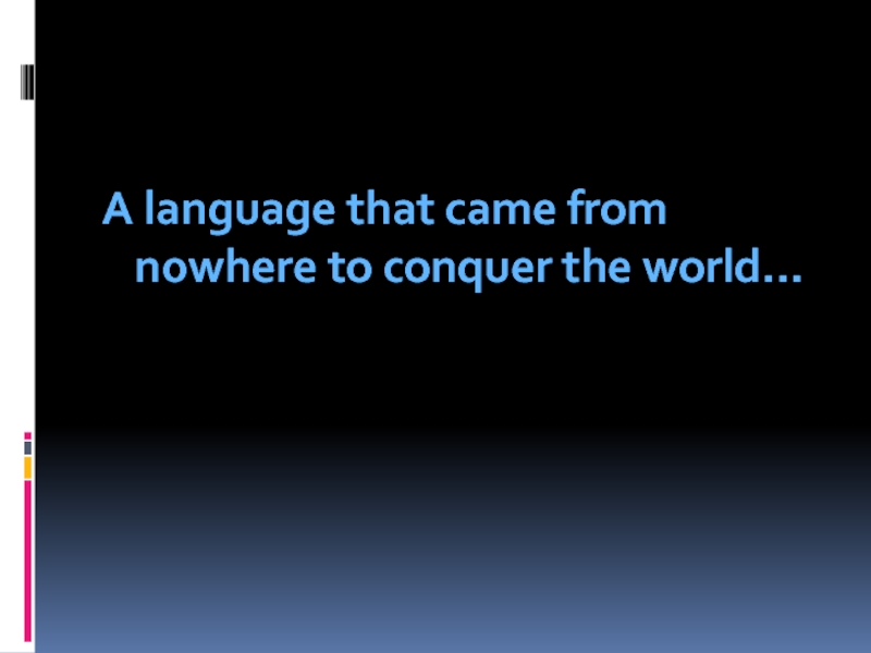 A language that came from nowhere to conquer the world… 