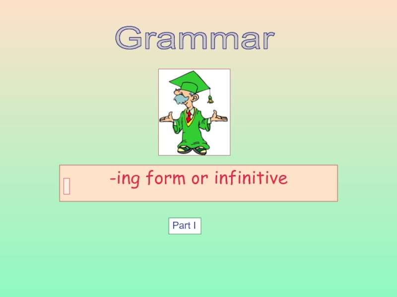Презентация -ing form or infinitive
Grammar
Part I