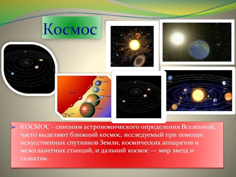 КосмосКОСМОС - синоним астрономического определения Вселенной; часто выделяют ближний космос, исследуемый при помощи искусственных спутников Земли, космических