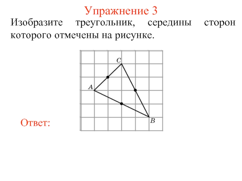 Упражнение 3Изобразите треугольник, середины сторон которого отмечены на рисунке.