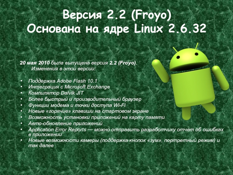 Версия 2.2 (Froyo) Основана на ядре Linux 2.6.3220 мая 2010 была выпущена версия 2.2 (Froyo).	Изменения в этой