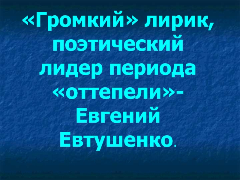 «Громкий» лирик, поэтический лидер периода «оттепели»-Евгений Евтушенко