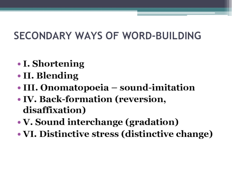 SECONDARY WAYS OF WORD-BUILDING I. ShorteningII. BlendingIII. Onomatopoeia – sound-imitationIV. Back-formation (reversion, disaffixation)V. Sound interchange (gradation)VI. Distinctive