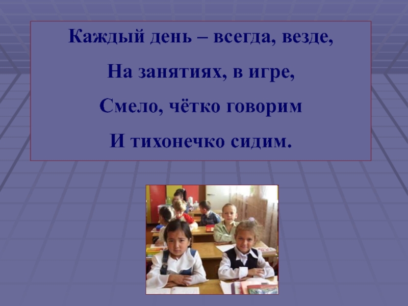 Всегда и везде. Каждый день всегда везде на занятиях в игре. Каждый день всегда везде, на занятиях в игре смело четко говорим. Каждый день – всегда, везде, на занятиях, в игре и тихонечко сидим. Картинка каждый день всегда везде на занятиях в игре.