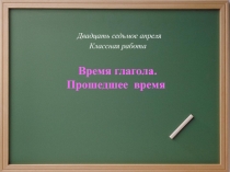 Время глагола.
Прошедшее время
Двадцать седьмое апреля
Классная работа