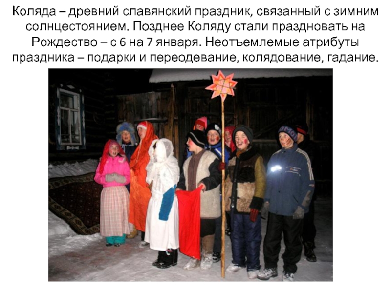Коляда – древний славянский праздник, связанный с зимним солнцестоянием. Позднее Коляду стали праздновать на Рождество – с