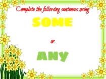 Complete the following sentences using
s ome
or
any