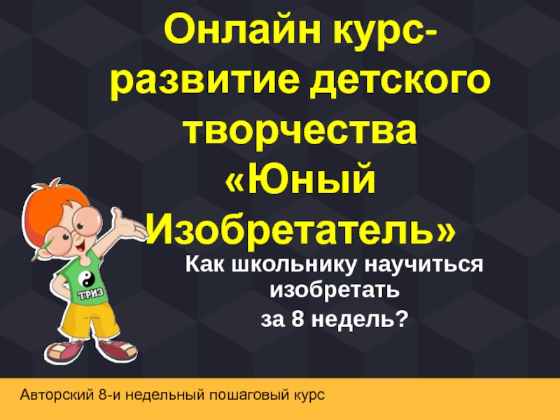 Презентация Онлайн курс-развитие детского творчества Юный Изобретатель