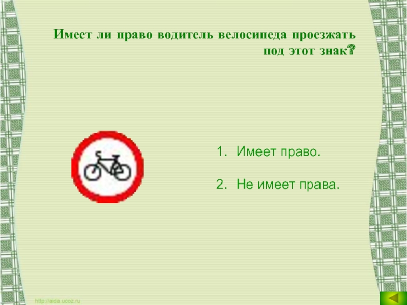 Имеет ли право водитель велосипеда проезжать под этот знак?Имеет право.Не имеет права.