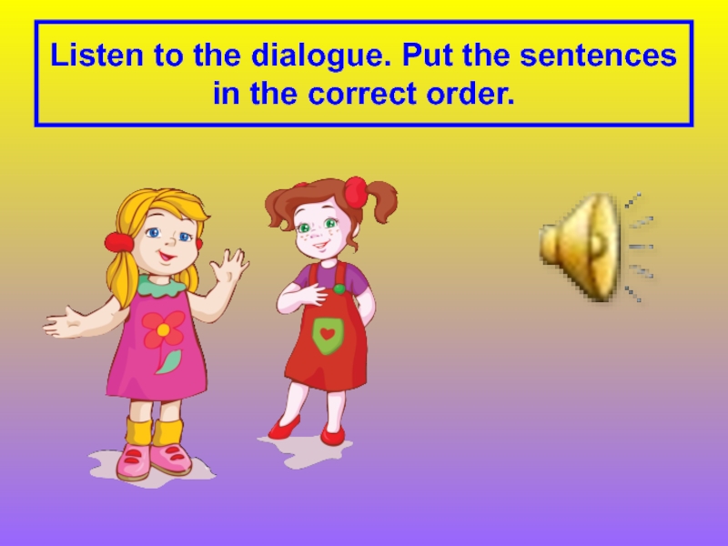 Find sentences in the dialogue. Put the Dialogue in the correct order. Listen to the Dialogue and put the lines in the correct order. Put the Dialogue in the correct order tim mom.