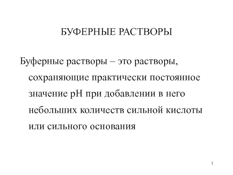 Презентация 1
БУФЕРНЫЕ РАСТВОРЫ
Буферные растворы – это растворы, сохраняющие практически