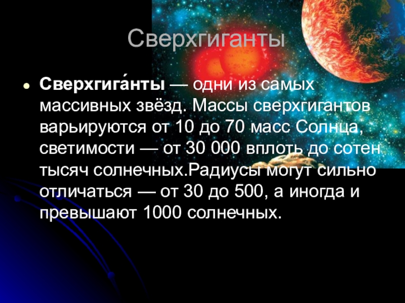 Основные характеристики звезд СверхгигантыСверхгига́нты — одни из самых массивных звёзд. Массы сверхгигантов варьируются от 10 до СверхгигантыСверхгига́нты — одни из самых массивных звёзд. Массы сверхгигантов варьируются от 10 до 70 масс Солнца, светимости — от 30 000 вплоть