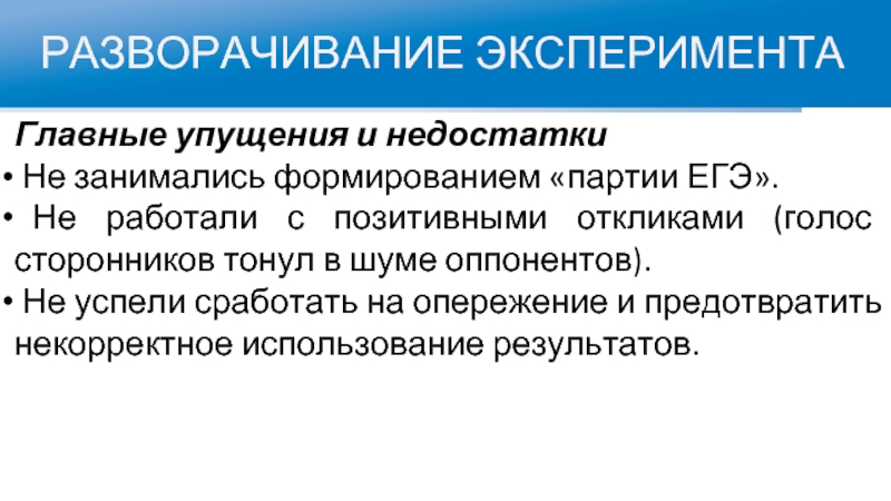 РАЗВОРАЧИВАНИЕ ЭКСПЕРИМЕНТАГлавные упущения и недостатки Не занимались формированием «партии ЕГЭ». Не работали с позитивными откликами (голос сторонников