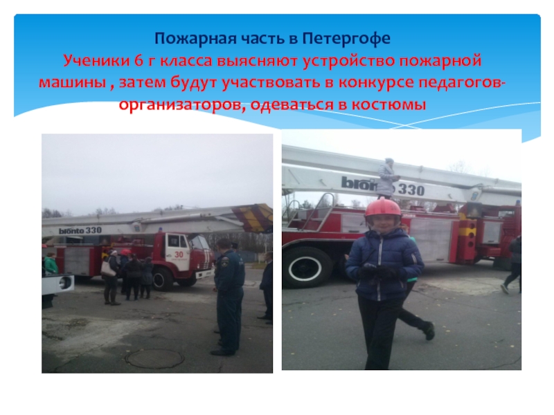 Пожарная часть в Петергофе Ученики 6 г класса выясняют устройство пожарной машины , затем будут участвовать в