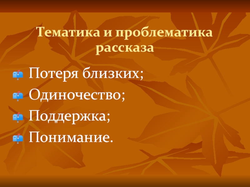 Тематика и проблематика рассказа Потеря близких;Одиночество;Поддержка;Понимание.