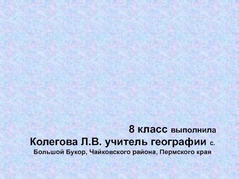 Презентация 8 класс выполнила Колегова Л.В. учитель географии с. Большой Букор, Чайковского