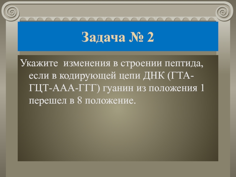 Задача № 2Укажите изменения в строении пептида, если в кодирующей цепи ДНК (ГТА-ГЦТ-ААА-ГГГ) гуанин из положения 1