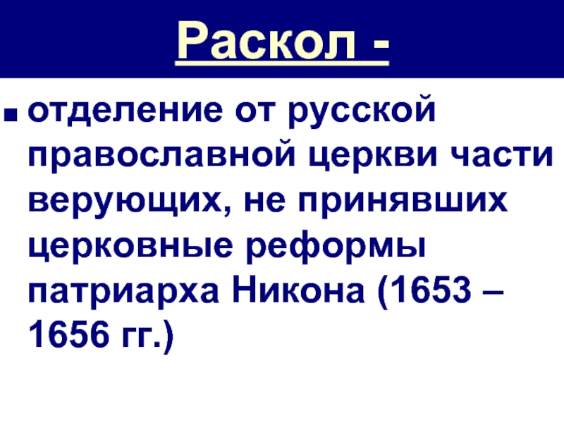Раскол - отделение от русской православной церкви части верующих, не принявших церковные реформы патриарха Никона (1653 –