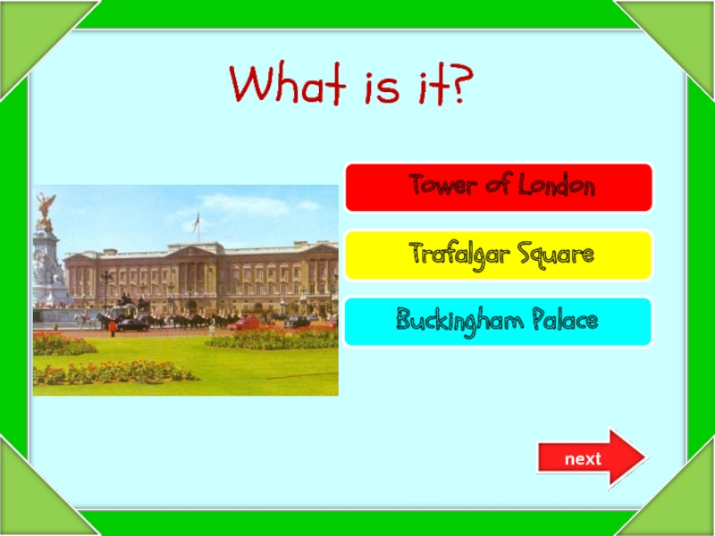 Try again!Try again!Well done! Tower of London Trafalgar SquareBuckingham Palace What is it?