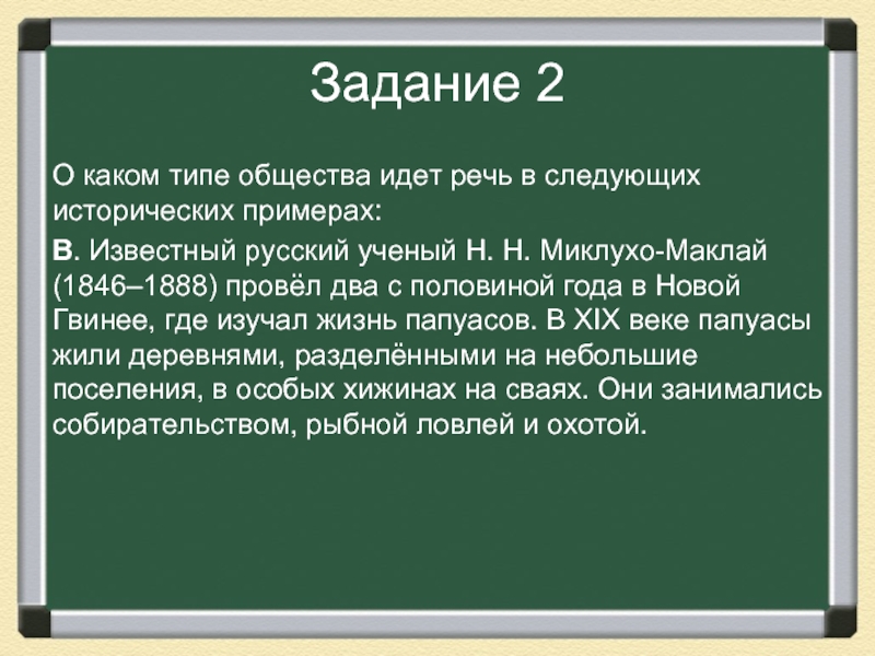 Задание 2О каком типе общества идет речь в следующих исторических примерах:В. Известный русский ученый Н. Н. Миклухо-Маклай (1846–1888) провёл два